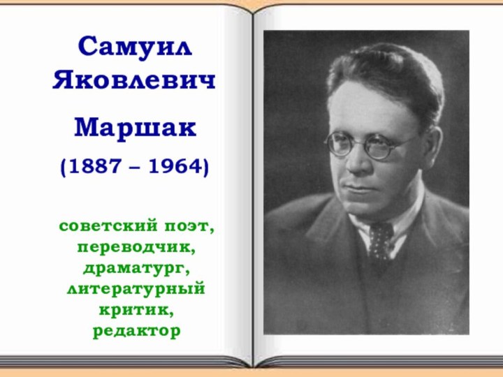Самуил ЯковлевичМаршак(1887 – 1964)советский поэт, переводчик, драматург, литературный критик, редактор