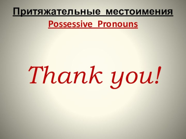 Притяжательные местоимения Possessive PronounsThank you!